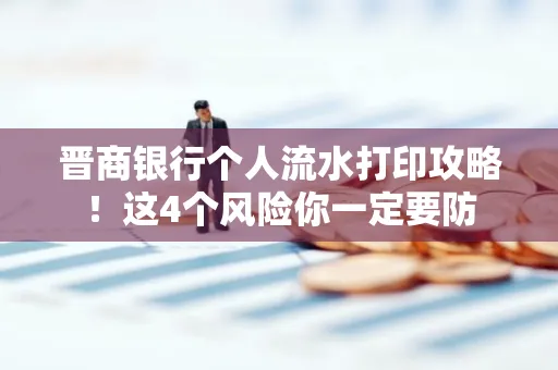 晋商银行个人流水打印攻略！这4个风险你一定要防