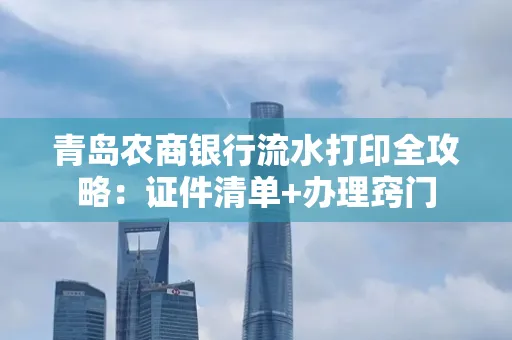 青岛农商银行流水打印全攻略：证件清单+办理窍门