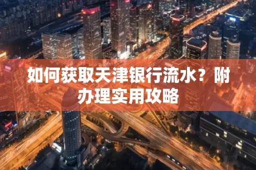 如何获取天津银行流水？附办理实用攻略