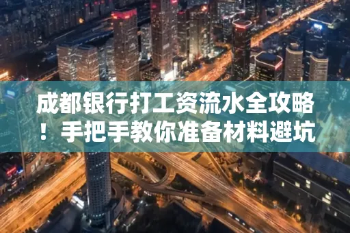 成都银行打工资流水全攻略！手把手教你准备材料避坑