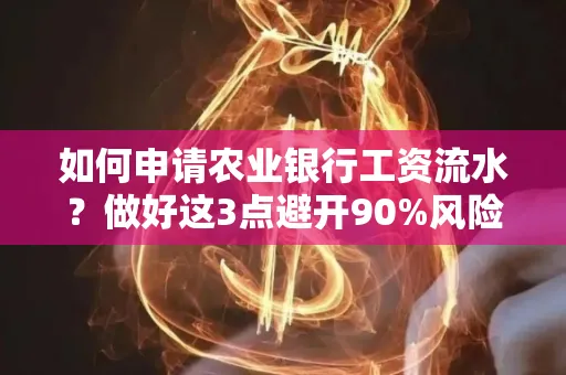 如何申请农业银行工资流水？做好这3点避开90%风险！