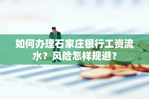 如何办理石家庄银行工资流水？风险怎样规避？