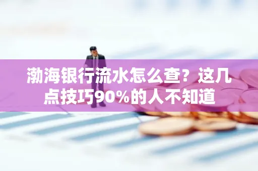 渤海银行流水怎么查？这几点技巧90%的人不知道