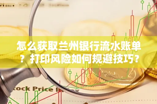 怎么获取兰州银行流水账单？打印风险如何规避技巧？