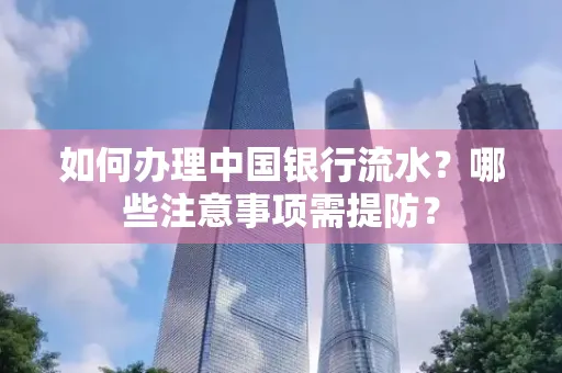 如何办理中国银行流水？哪些注意事项需提防？