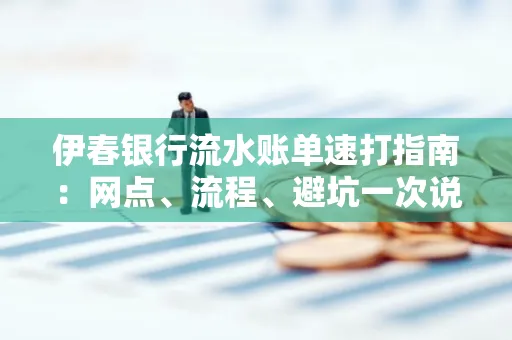 伊春银行流水账单速打指南：网点、流程、避坑一次说清