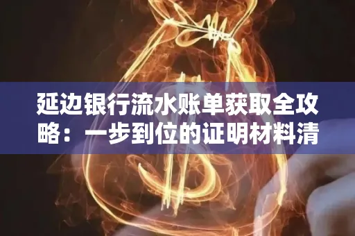 延边银行流水账单获取全攻略：一步到位的证明材料清单