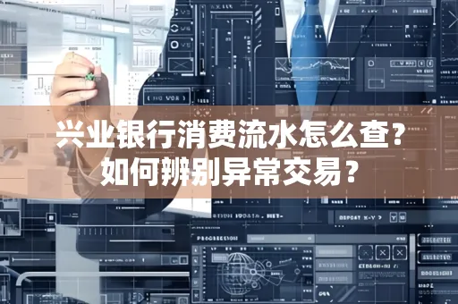 兴业银行消费流水怎么查？如何辨别异常交易？