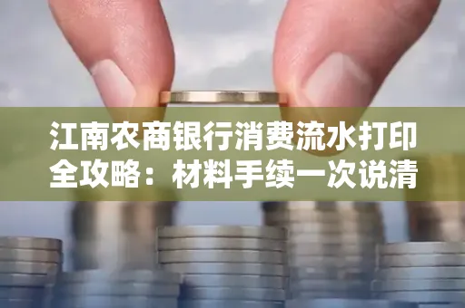 江南农商银行消费流水打印全攻略：材料手续一次说清！