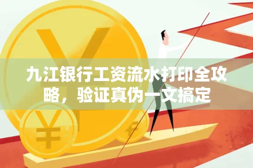 九江银行工资流水打印全攻略，验证真伪一文搞定