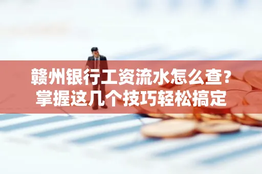 赣州银行工资流水怎么查？掌握这几个技巧轻松搞定