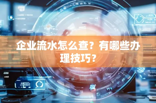 企业流水怎么查？有哪些办理技巧？