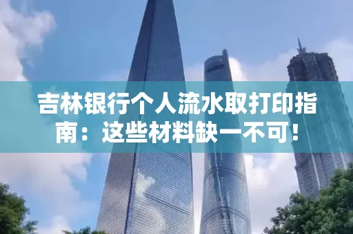 吉林银行个人流水取打印指南：这些材料缺一不可！