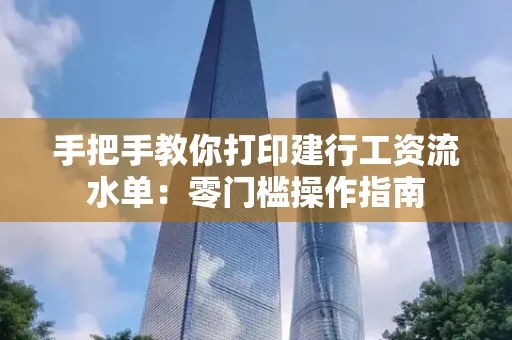 手把手教你打印建行工资流水单：零门槛操作指南