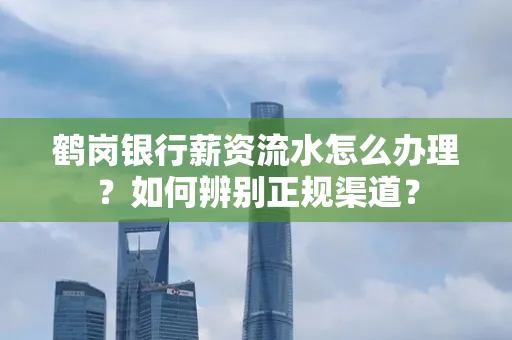鹤岗银行薪资流水怎么办理？如何辨别正规渠道？