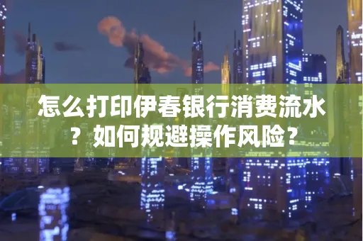 怎么打印伊春银行消费流水？如何规避操作风险？