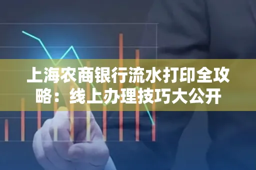 上海农商银行流水打印全攻略：线上办理技巧大公开