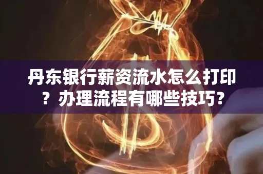 丹东银行薪资流水怎么打印？办理流程有哪些技巧？