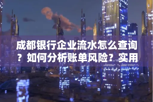 成都银行企业流水怎么查询？如何分析账单风险？实用指南