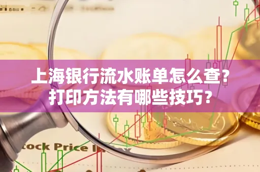 上海银行流水账单怎么查？打印方法有哪些技巧？