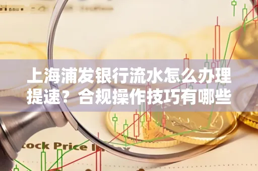 上海浦发银行流水怎么办理提速？合规操作技巧有哪些？