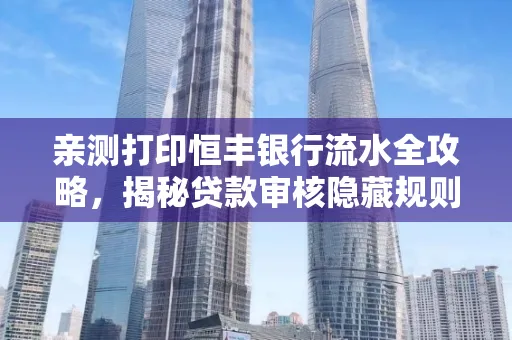 亲测打印恒丰银行流水全攻略，揭秘贷款审核隐藏规则