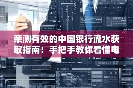 亲测有效的中国银行流水获取指南！手把手教你看懂电子账单查询