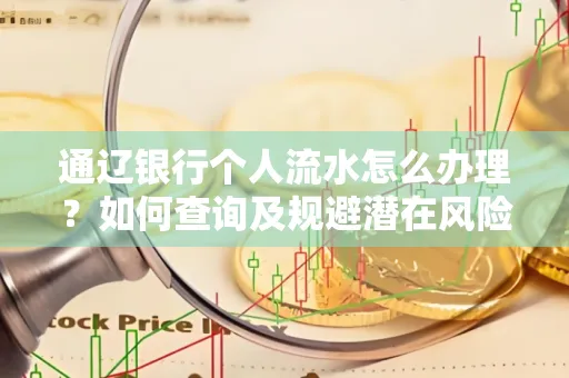 通辽银行个人流水怎么办理？如何查询及规避潜在风险？