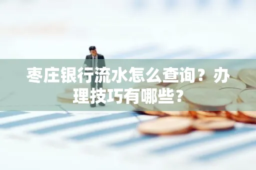 枣庄银行流水怎么查询？办理技巧有哪些？