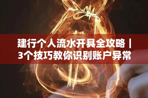 建行个人流水开具全攻略｜3个技巧教你识别账户异常操作