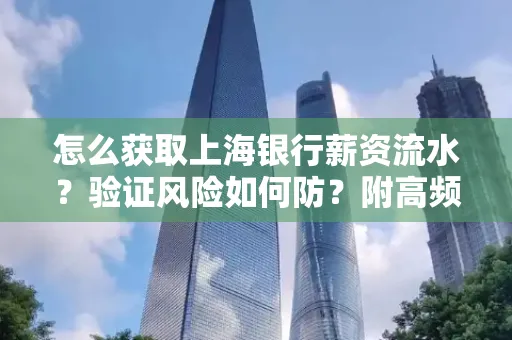 怎么获取上海银行薪资流水？验证风险如何防？附高频场景全攻略！