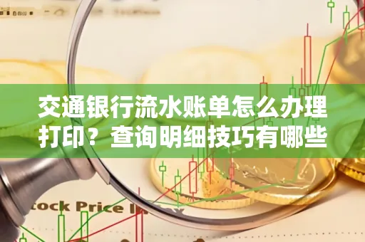 交通银行流水账单怎么办理打印？查询明细技巧有哪些？详细步骤全解析
