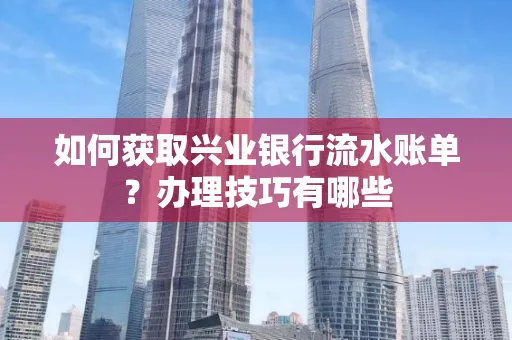 如何获取兴业银行流水账单？办理技巧有哪些