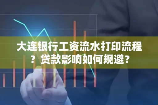 大连银行工资流水打印流程？贷款影响如何规避？
